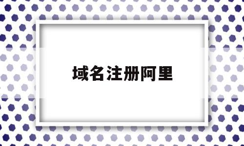 域名注册阿里(阿里域名注册网站)