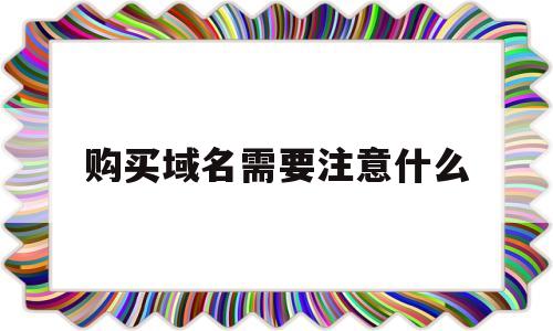 购买域名需要注意什么(购买域名的流程)