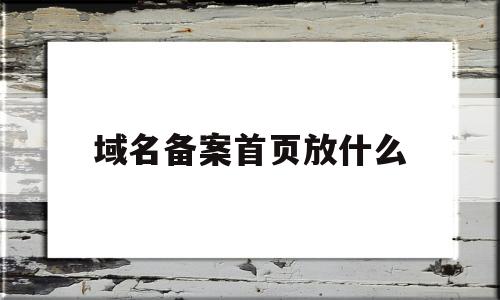 域名备案首页放什么(域名备案是干嘛的)