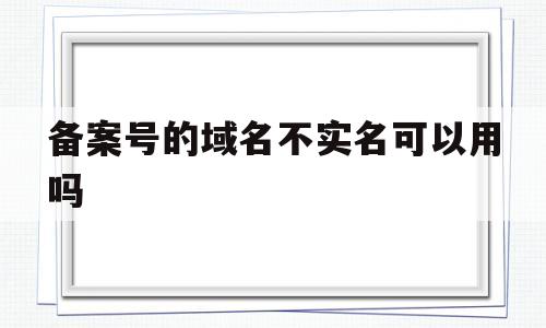 备案号的域名不实名可以用吗(备案过的域名能购买吗),备案号的域名不实名可以用吗(备案过的域名能购买吗),备案号的域名不实名可以用吗,信息,网站建设,网站建设公司,第1张