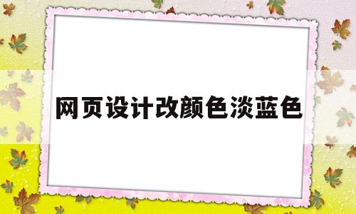 网页设计改颜色淡蓝色(网页设计改颜色淡蓝色怎么弄)