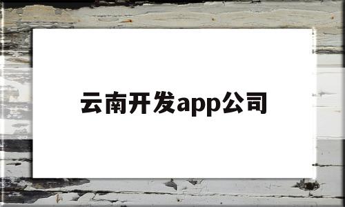 云南开发app公司(云南软件开发公司推荐),云南开发app公司(云南软件开发公司推荐),云南开发app公司,微信,科技,app,第1张