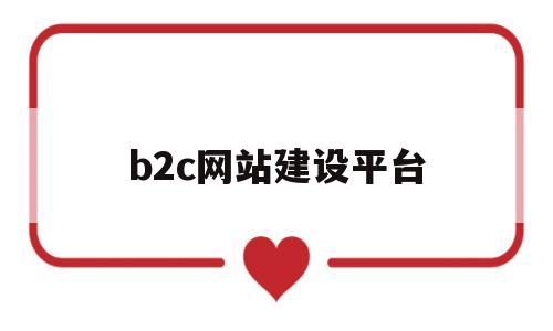 b2c网站建设平台(b2c网站建设平台是什么)