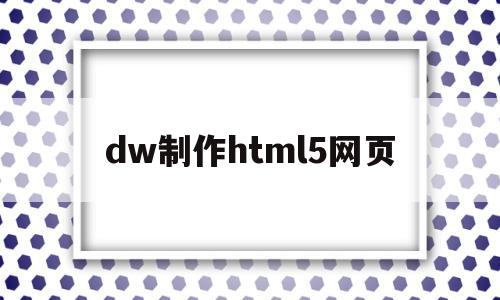 dw制作html5网页(dw制作网页教程),dw制作html5网页(dw制作网页教程),dw制作html5网页,信息,模板,微信,第1张