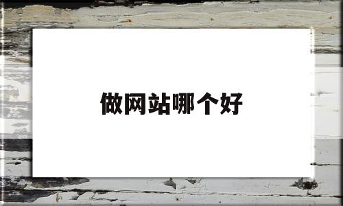 做网站哪个好(网站哪家做的好)