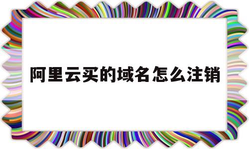 阿里云买的域名怎么注销(阿里云买的域名怎么注销掉),阿里云买的域名怎么注销(阿里云买的域名怎么注销掉),阿里云买的域名怎么注销,苹果,金融,域名怎么,第1张