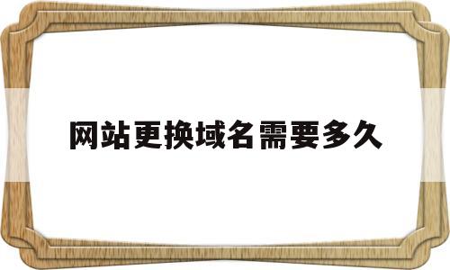 网站更换域名需要多久(网站更换域名需要多久完成),网站更换域名需要多久(网站更换域名需要多久完成),网站更换域名需要多久,java,跳转,域名可以,第1张