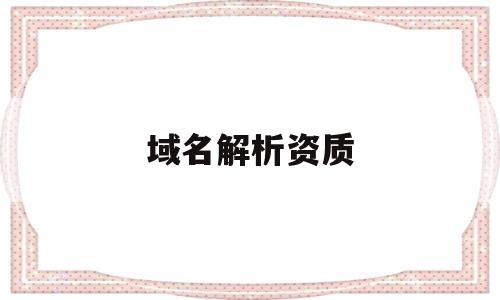 域名解析资质(域名解析需要什么),域名解析资质(域名解析需要什么),域名解析资质,信息,免费,投资,第1张