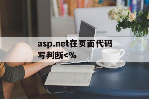 asp.net在页面代码写判断<%(aspnet页面处理过程)