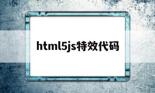 html5js特效代码(html特效代码大全)