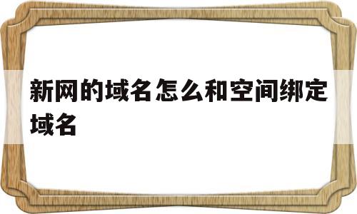 新网的域名怎么和空间绑定域名(新网的域名可以转到万网吗?)