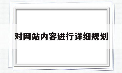 对网站内容进行详细规划(对网站内容进行详细规划和网络应用时提高)