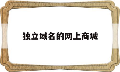 独立域名的网上商城(独立域名的优缺点),独立域名的网上商城(独立域名的优缺点),独立域名的网上商城,免费,网站建设,虚拟主机,第1张