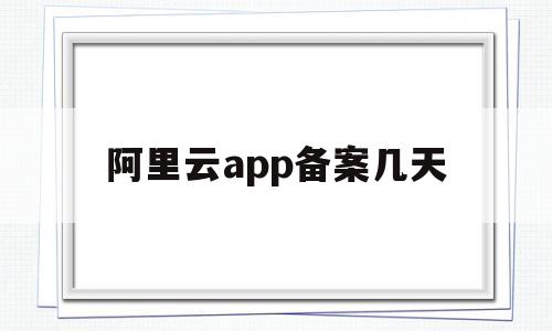 阿里云app备案几天(阿里云app备案几天到账)