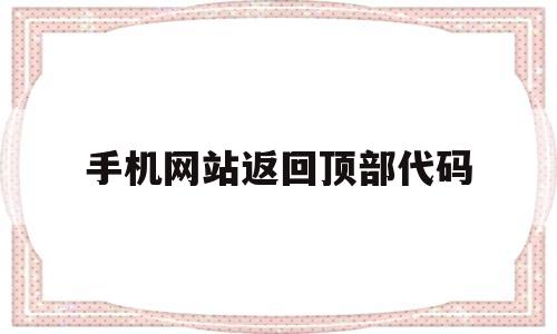 手机网站返回顶部代码(手机网站返回顶部代码怎么弄),手机网站返回顶部代码(手机网站返回顶部代码怎么弄),手机网站返回顶部代码,APP,手机网站,返回顶部代码,第1张