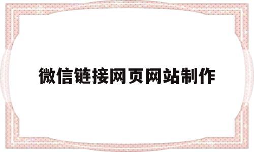 微信链接网页网站制作(微信网页链接怎么做)