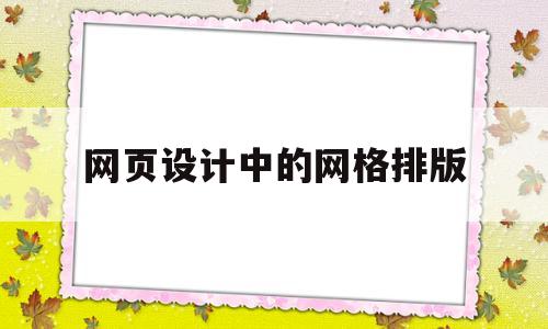 网页设计中的网格排版(网页设计中的网格排版怎么做)