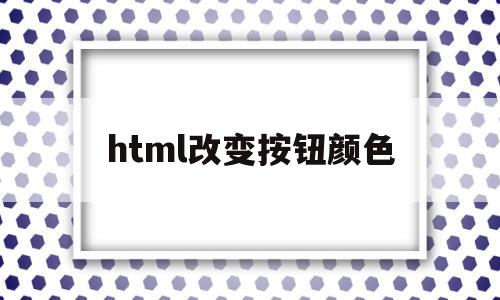 html改变按钮颜色(html改变按钮字体颜色)