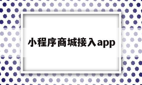 小程序商城接入app(小程序商城接入易宝支付卖的产品多久可以到账)