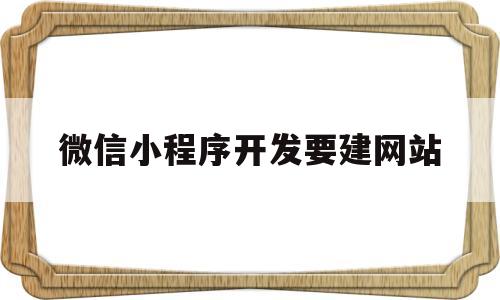 微信小程序开发要建网站(微信小程序开发网址)