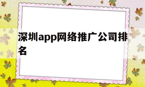 深圳app网络推广公司排名(深圳网络营销软件推广),深圳app网络推广公司排名(深圳网络营销软件推广),深圳app网络推广公司排名,信息,百度,视频,第1张