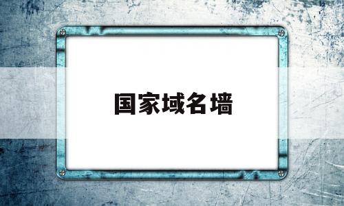 国家域名墙(国家域名注册有什么用),国家域名墙(国家域名注册有什么用),国家域名墙,信息,免费,域名注册,第1张