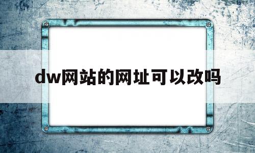 dw网站的网址可以改吗(dw怎么修改浏览器)