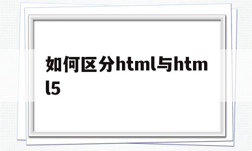 如何区分html与html5(html跟html5学哪个)