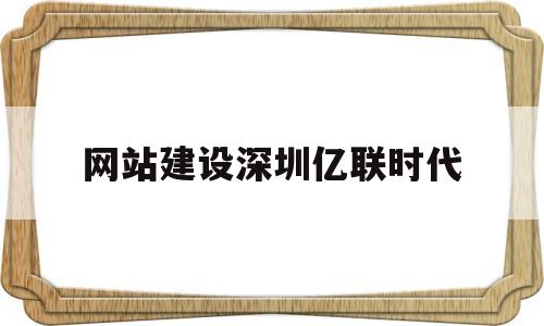 网站建设深圳亿联时代(深圳亿联地产公司简介)