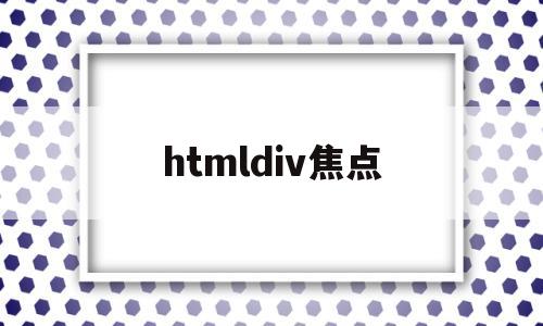 htmldiv焦点(div获得焦点)