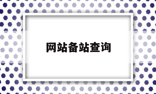 网站备站查询(网站备案地址查询),网站备站查询(网站备案地址查询),网站备站查询,浏览器,html,免费,第1张