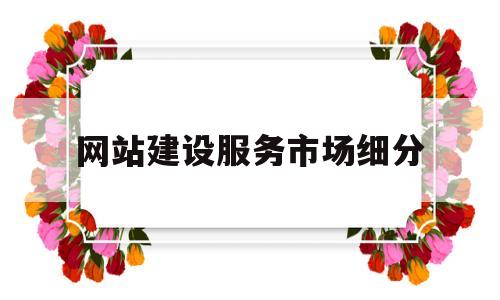 网站建设服务市场细分(网站建设服务方案),网站建设服务市场细分(网站建设服务方案),网站建设服务市场细分,营销,网站建设,网站建设公司,第1张