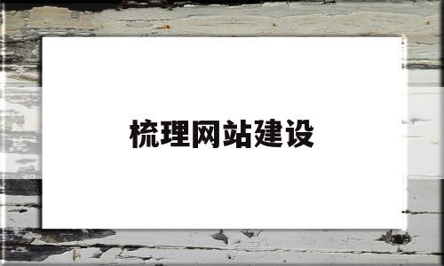 梳理网站建设(梳理网站建设的意义)