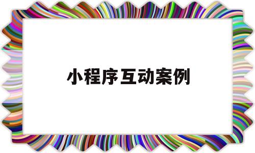 小程序互动案例(小程序游戏互动技术案例)