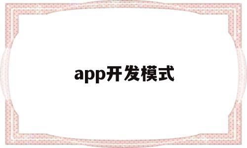 app开发模式(app开发主要是哪两种模式)