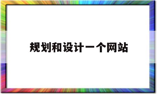 规划和设计一个网站(规划和设计一个网站的例子)