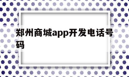 郑州商城app开发电话号码(郑州app开发公司哪家比较好),郑州商城app开发电话号码(郑州app开发公司哪家比较好),郑州商城app开发电话号码,信息,APP,科技,第1张