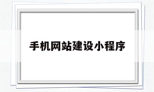 手机网站建设小程序(手机网站建设流程)