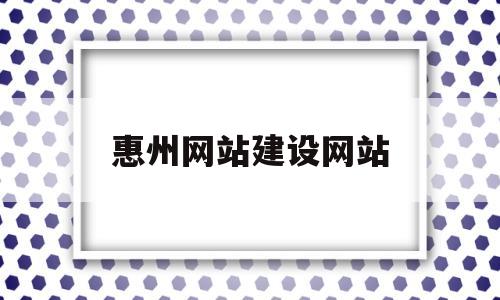 惠州网站建设网站(惠州网站建设方案维护)