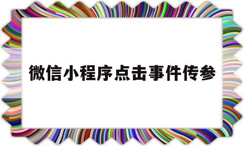 微信小程序点击事件传参(小程序 传参),微信小程序点击事件传参(小程序 传参),微信小程序点击事件传参,微信,小程序,微信小程序,第1张