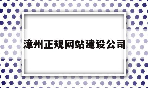 漳州正规网站建设公司(漳州正规网站建设公司有哪些)