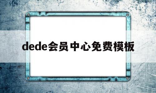 dede会员中心免费模板(dede收费怎么办)