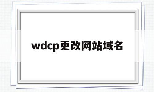 wdcp更改网站域名(wordpress修改域名https)