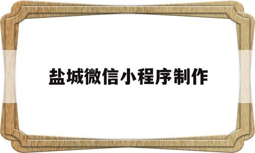 盐城微信小程序制作(制作微信小程序视频教程)