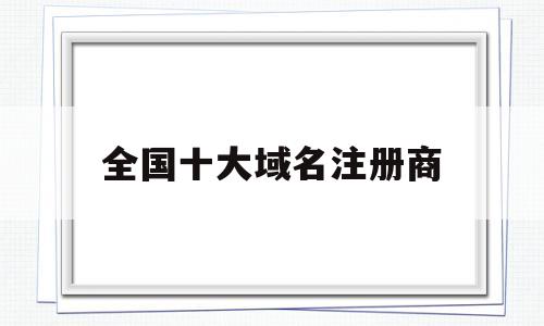 全国十大域名注册商(注册域名推荐排行榜)