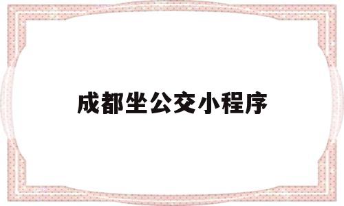 成都坐公交小程序(成都坐公交用什么小程序)