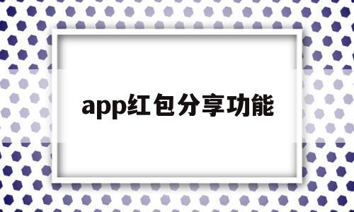 app红包分享功能(app送红包)