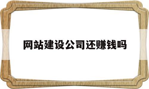 网站建设公司还赚钱吗(网站建设公司好做吗)