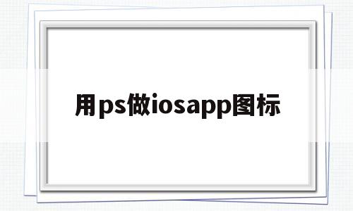 用ps做iosapp图标(怎么用ps画苹果图标),用ps做iosapp图标(怎么用ps画苹果图标),用ps做iosapp图标,视频,微信,科技,第1张