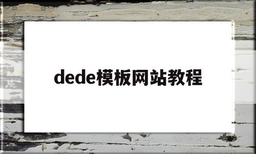 dede模板网站教程(在dedecms中,如何模板建站)